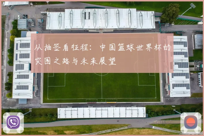 从抽签看征程：中国篮球世界杯的突围之路与未来展望