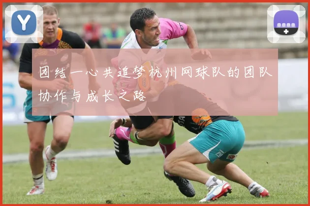 团结一心共追梦杭州网球队的团队协作与成长之路