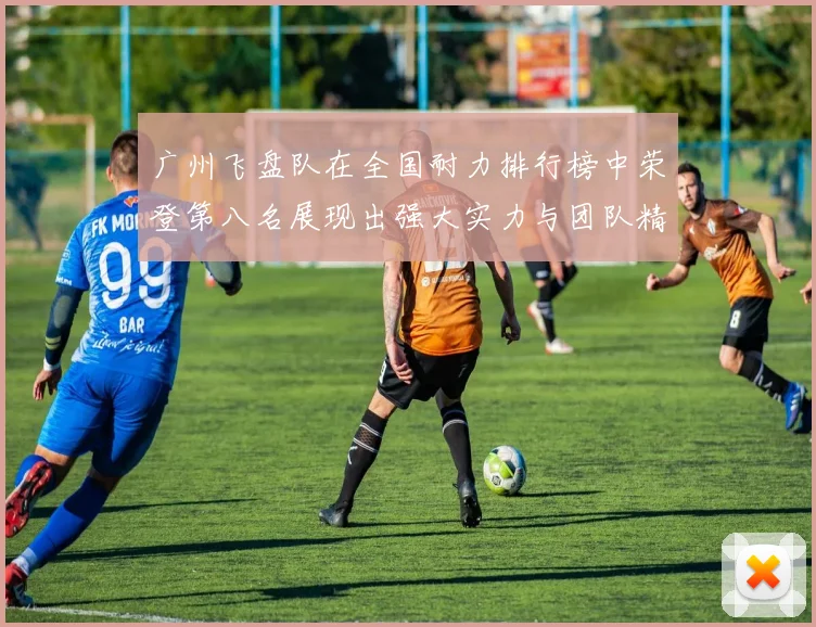 广州飞盘队在全国耐力排行榜中荣登第八名展现出强大实力与团队精神