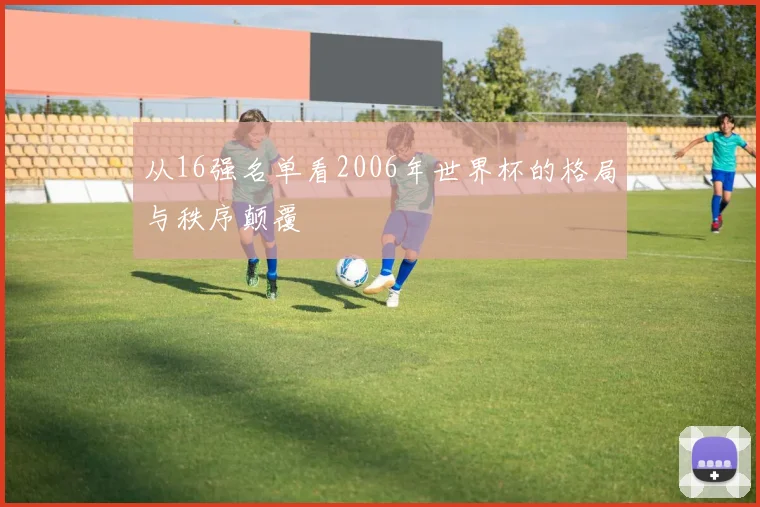 从16强名单看2006年世界杯的格局与秩序颠覆
